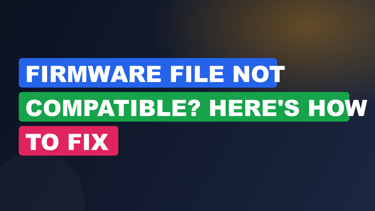 Firmware File Not Compatible? Here's How to Fix