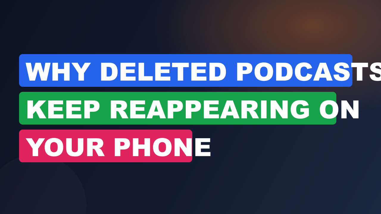 Why Deleted Podcasts Keep Reappearing on Your Phone